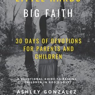Little Hands, Big Faith: 30 Days of Devotions for Parents and Children.: A Devotional Guide to Raising Children in God’s Love.